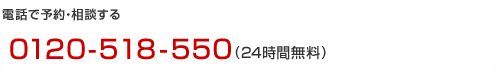 電話で予約・相談する 0120-518-550 (24時間無料)